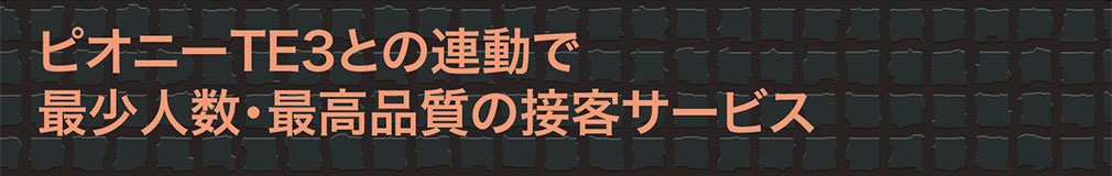 ピオニーTE3との連動で最少人数・最高品質の接客サービス